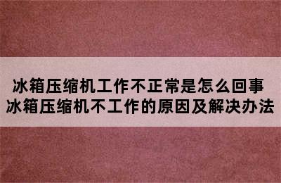 冰箱压缩机工作不正常是怎么回事 冰箱压缩机不工作的原因及解决办法